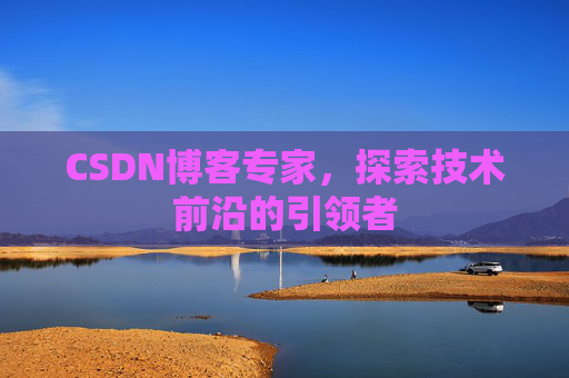 CSDN博客专家，探索技术前沿的引领者